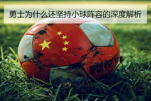 勇士为什么还坚持小球阵容的深度解析 - Kaiyun